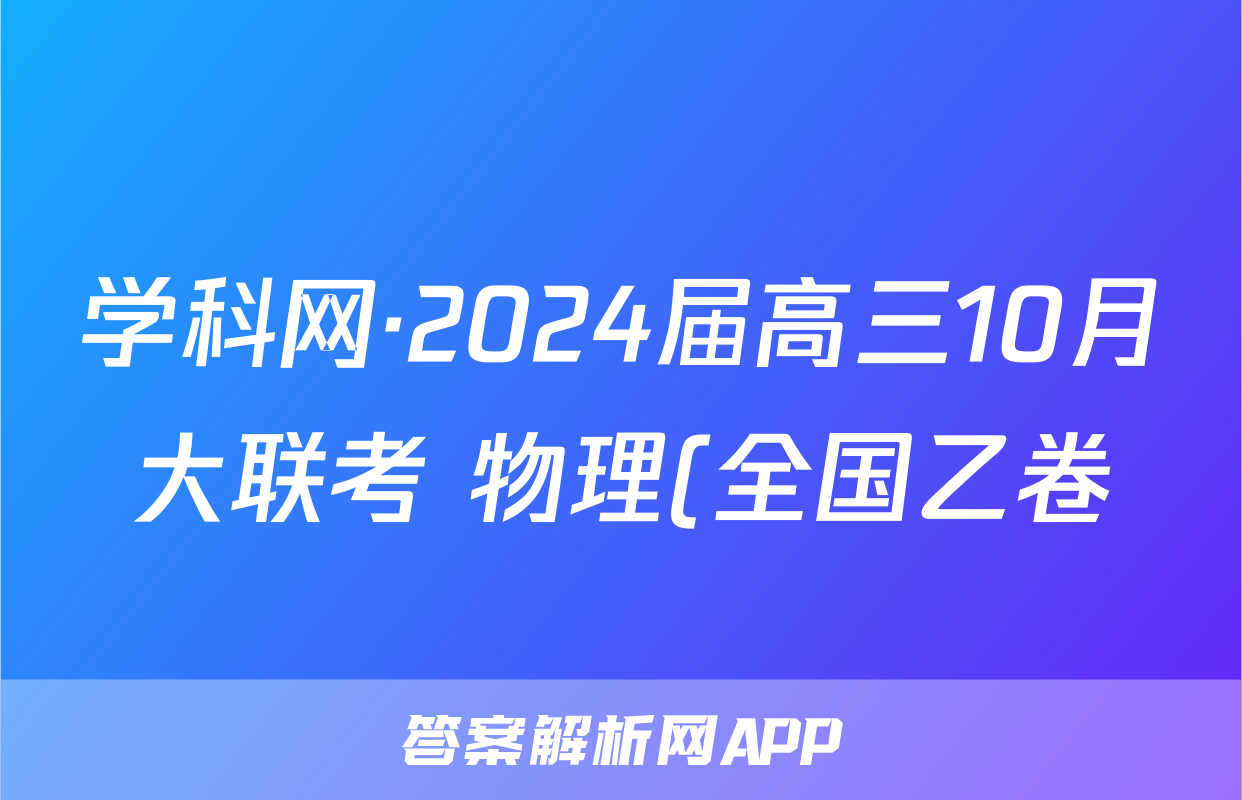 学科网·2024届高三10月大联考 物理(全国乙卷)试题